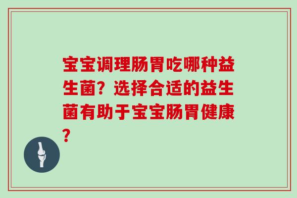 宝宝调理肠胃吃哪种益生菌？选择合适的益生菌有助于宝宝肠胃健康？
