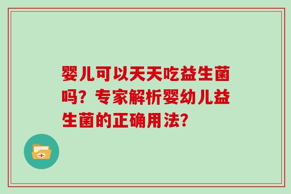婴儿可以天天吃益生菌吗？专家解析婴幼儿益生菌的正确用法？