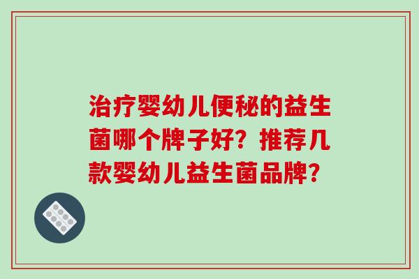 治疗婴幼儿便秘的益生菌哪个牌子好？推荐几款婴幼儿益生菌品牌？