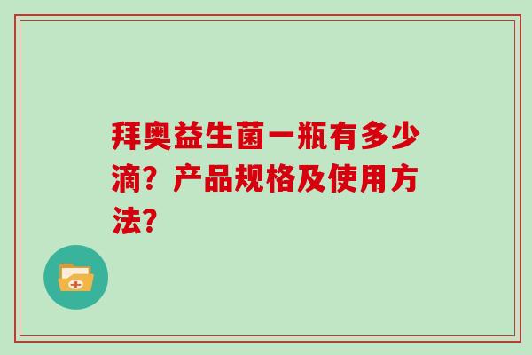 拜奥益生菌一瓶有多少滴？产品规格及使用方法？