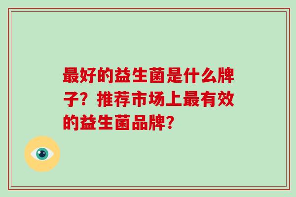 最好的益生菌是什么牌子？推荐市场上最有效的益生菌品牌？