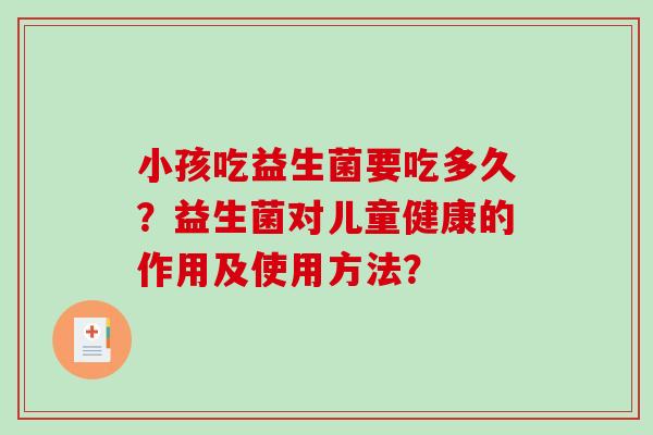 小孩吃益生菌要吃多久？益生菌对儿童健康的作用及使用方法？