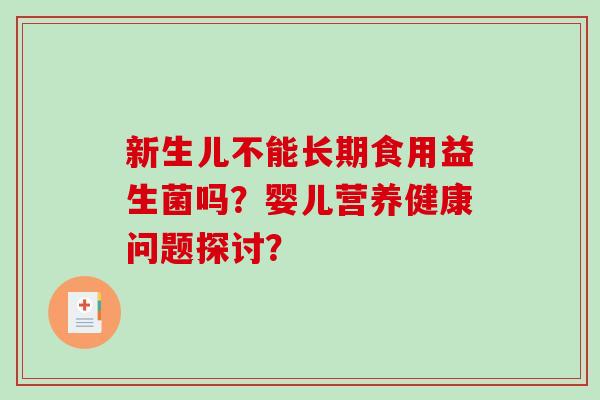 新生儿不能长期食用益生菌吗?婴儿营养健康问题探讨? 新生儿不能长期食用益生菌吗?婴儿营养健康问题探讨?