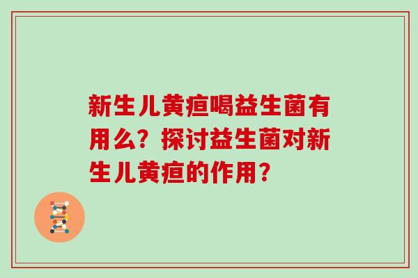 新生儿黄疸喝益生菌有用么？探讨益生菌对新生儿黄疸的作用？