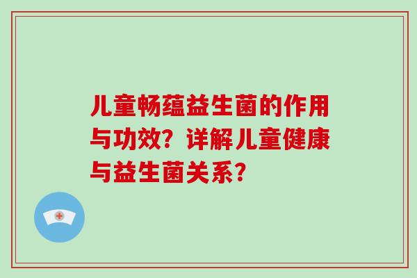 儿童畅蕴益生菌的作用与功效?详解儿童健康与益生菌关系? 儿童畅蕴益生菌的作用与功效?详解儿童健康与益生菌关系?