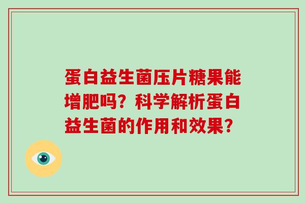 蛋白益生菌压片糖果能增肥吗?科学解析蛋白益生菌的作用和效果? 蛋白益生菌压片糖果能增肥吗?科学解析蛋白益生菌的作用和效果?