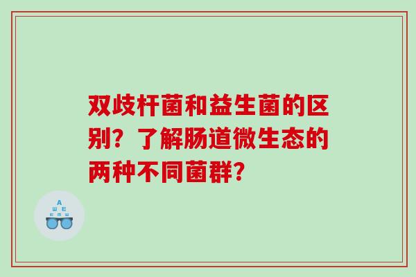 双歧杆菌和益生菌的区别？了解肠道微生态的两种不同菌群？