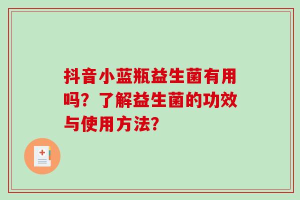 抖音小蓝瓶益生菌有用吗？了解益生菌的功效与使用方法？