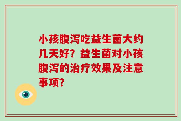 小孩吃益生菌大约几天好？益生菌对小孩的效果及注意事项？