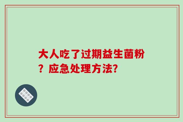 大人吃了过期益生菌粉？应急处理方法？