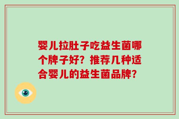 婴儿拉肚子吃益生菌哪个牌子好？推荐几种适合婴儿的益生菌品牌？