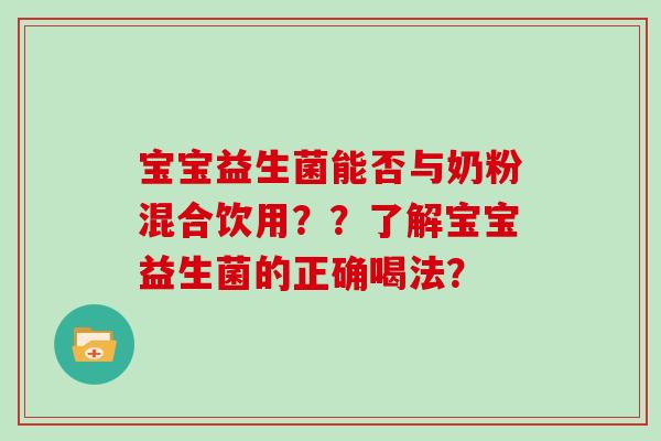 宝宝益生菌能否与奶粉混合饮用？？了解宝宝益生菌的正确喝法？