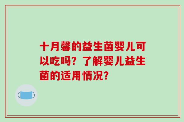 十月馨的益生菌婴儿可以吃吗？了解婴儿益生菌的适用情况？