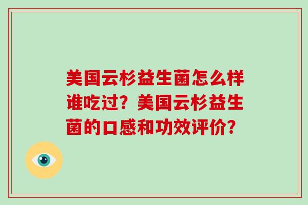 美国云杉益生菌怎么样谁吃过？美国云杉益生菌的口感和功效评价？