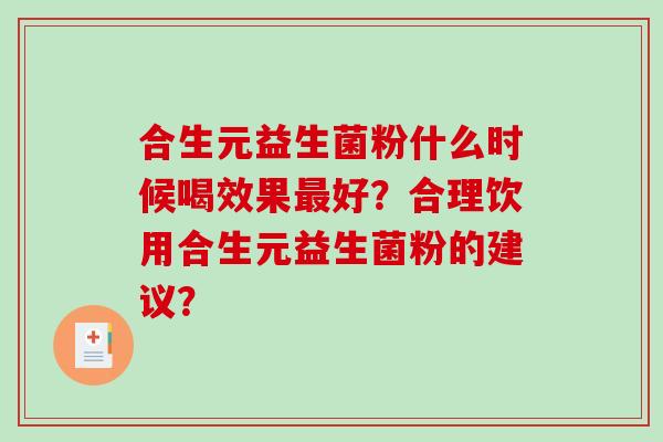 合生元益生菌粉什么时候喝效果最好？合理饮用合生元益生菌粉的建议？