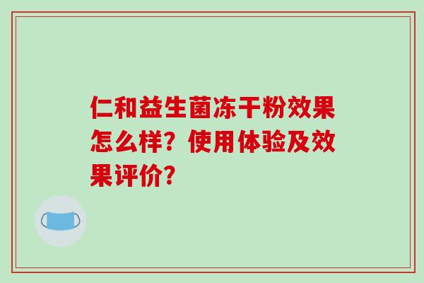 仁和益生菌冻干粉效果怎么样？使用体验及效果评价？