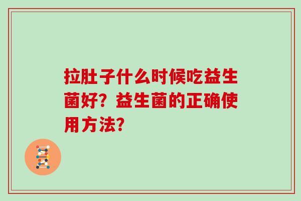 拉肚子什么时候吃益生菌好？益生菌的正确使用方法？