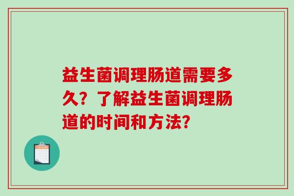 益生菌调理肠道需要多久？了解益生菌调理肠道的时间和方法？