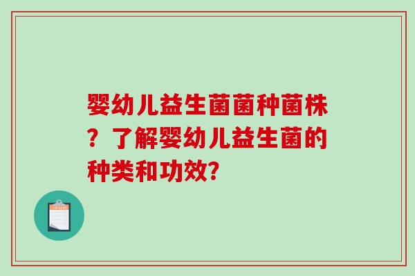 婴幼儿益生菌菌种菌株？了解婴幼儿益生菌的种类和功效？