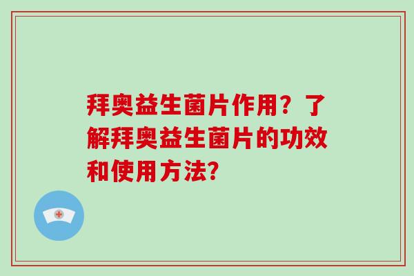 拜奥益生菌片作用？了解拜奥益生菌片的功效和使用方法？