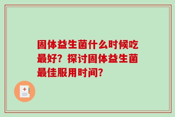 固体益生菌什么时候吃最好？探讨固体益生菌最佳服用时间？