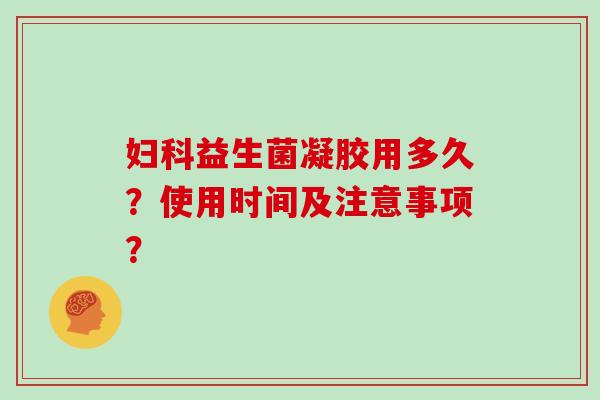 妇科益生菌凝胶用多久？使用时间及注意事项？