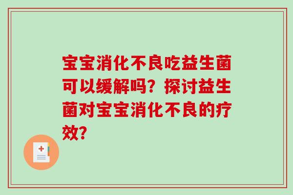 宝宝消化不良吃益生菌可以缓解吗？探讨益生菌对宝宝消化不良的疗效？