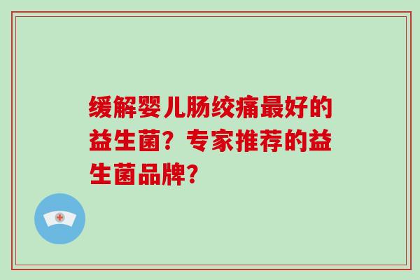 缓解婴儿肠绞痛好的益生菌？专家推荐的益生菌品牌？