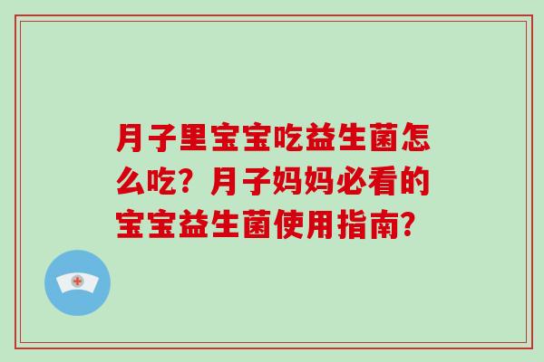 月子里宝宝吃益生菌怎么吃？月子妈妈必看的宝宝益生菌使用指南？