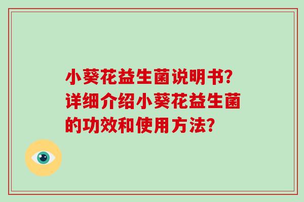 小葵花益生菌说明书？详细介绍小葵花益生菌的功效和使用方法？