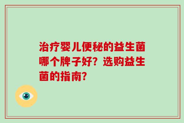 婴儿的益生菌哪个牌子好？选购益生菌的指南？