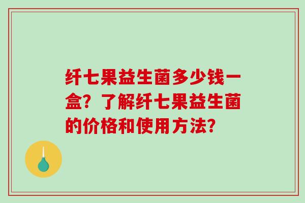 纤七果益生菌多少钱一盒？了解纤七果益生菌的价格和使用方法？