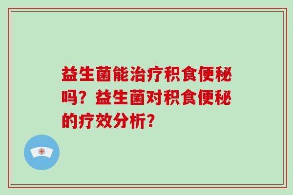 益生菌能积食吗？益生菌对积食的疗效分析？