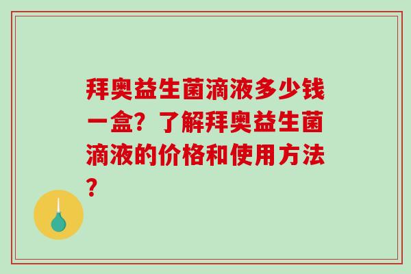 拜奥益生菌滴液多少钱一盒？了解拜奥益生菌滴液的价格和使用方法？