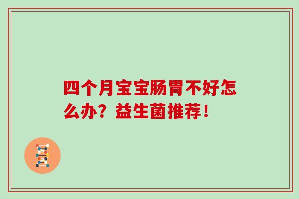 四个月宝宝肠胃不好怎么办？益生菌推荐！