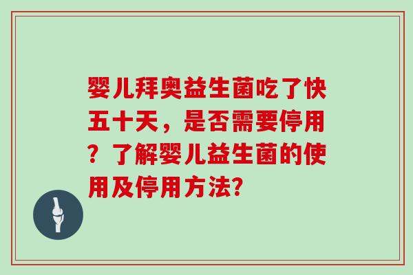 婴儿拜奥益生菌吃了快五十天，是否需要停用？了解婴儿益生菌的使用及停用方法？