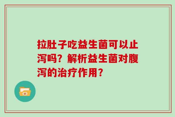 拉肚子吃益生菌可以止泻吗？解析益生菌对腹泻的治疗作用？