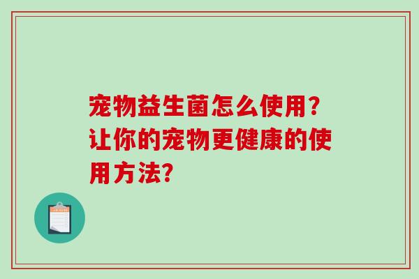 宠物益生菌怎么使用？让你的宠物更健康的使用方法？