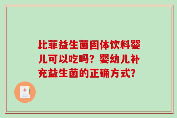 比菲益生菌固体饮料婴儿可以吃吗？婴幼儿补充益生菌的正确方式？