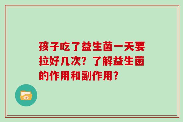 孩子吃了益生菌一天要拉好几次？了解益生菌的作用和副作用？