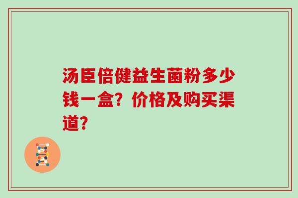 汤臣倍健益生菌粉多少钱一盒？价格及购买渠道？