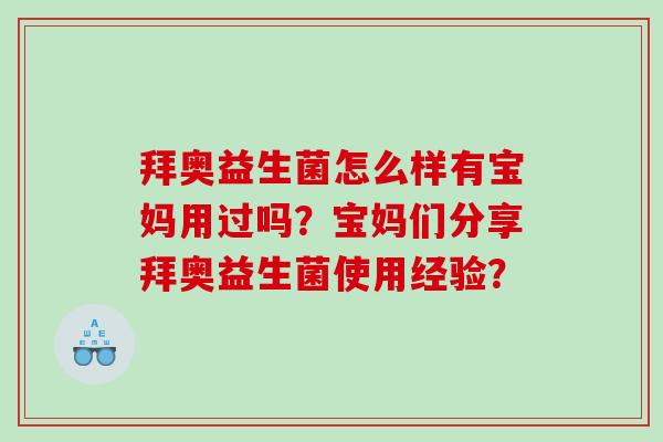 拜奥益生菌怎么样有宝妈用过吗？宝妈们分享拜奥益生菌使用经验？