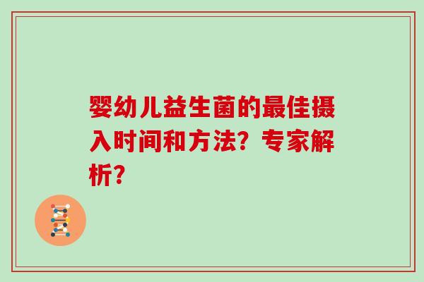 婴幼儿益生菌的佳摄入时间和方法？专家解析？