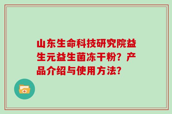 山东生命科技研究院益生元益生菌冻干粉？产品介绍与使用方法？