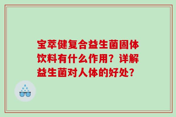 宝萃健复合益生菌固体饮料有什么作用？详解益生菌对人体的好处？