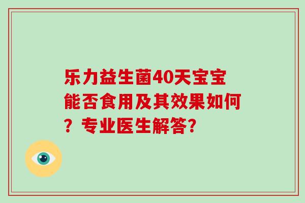 乐力益生菌40天宝宝能否食用及其效果如何？专业医生解答？