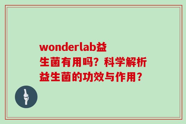 wonderlab益生菌有用吗？科学解析益生菌的功效与作用？