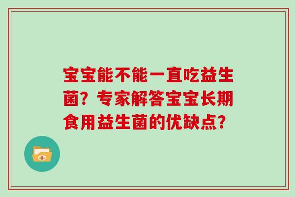 宝宝能不能一直吃益生菌？专家解答宝宝长期食用益生菌的优缺点？