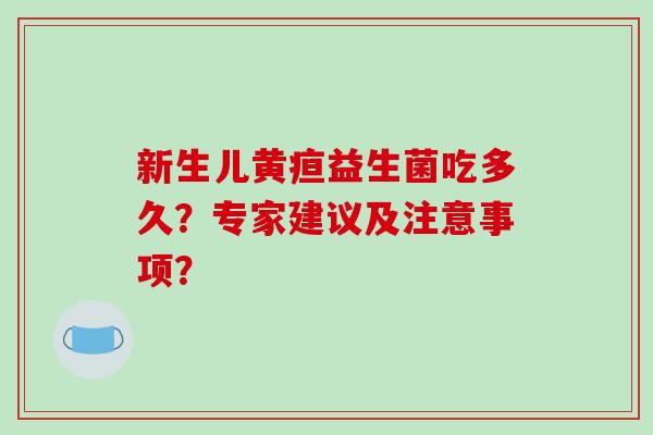 新生儿黄疸益生菌吃多久？专家建议及注意事项？