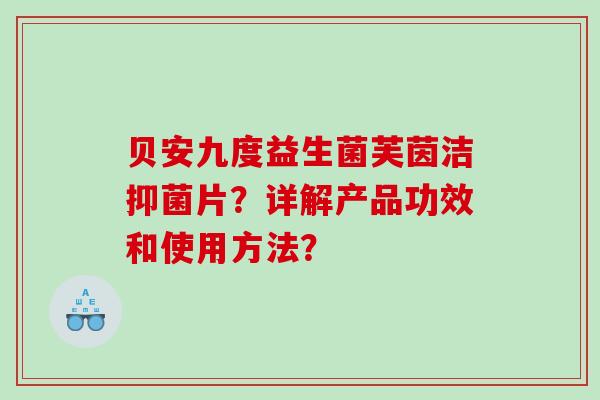 贝安九度益生菌芙茵洁抑菌片？详解产品功效和使用方法？